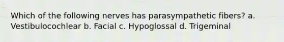 Which of the following nerves has parasympathetic fibers? a. Vestibulocochlear b. Facial c. Hypoglossal d. Trigeminal