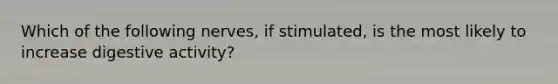 Which of the following nerves, if stimulated, is the most likely to increase digestive activity?