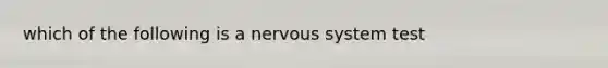 which of the following is a nervous system test