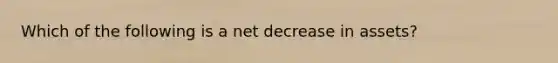 Which of the following is a net decrease in assets?