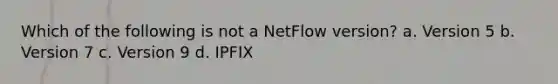 Which of the following is not a NetFlow version? a. Version 5 b. Version 7 c. Version 9 d. IPFIX