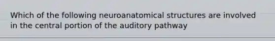 Which of the following neuroanatomical structures are involved in the central portion of the auditory pathway