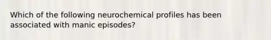 Which of the following neurochemical profiles has been associated with manic episodes?