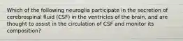 Which of the following neuroglia participate in the secretion of cerebrospinal fluid (CSF) in the ventricles of the brain, and are thought to assist in the circulation of CSF and monitor its composition?