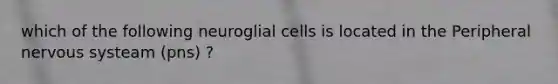 which of the following neuroglial cells is located in the Peripheral nervous systeam (pns) ?