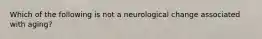 Which of the following is not a neurological change associated with aging?