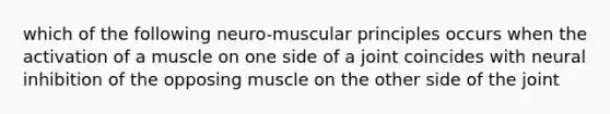 which of the following neuro-muscular principles occurs when the activation of a muscle on one side of a joint coincides with neural inhibition of the opposing muscle on the other side of the joint