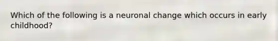 Which of the following is a neuronal change which occurs in early childhood?