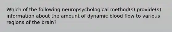 Which of the following neuropsychological method(s) provide(s) information about the amount of dynamic blood flow to various regions of the brain?