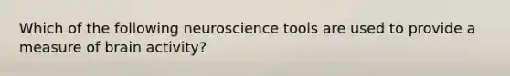 Which of the following neuroscience tools are used to provide a measure of brain activity?