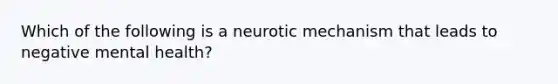 Which of the following is a neurotic mechanism that leads to negative mental health?