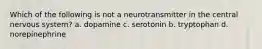 Which of the following is not a neurotransmitter in the central nervous system? a. dopamine c. serotonin b. tryptophan d. norepinephrine