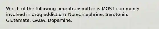 Which of the following neurotransmitter is MOST commonly involved in drug addiction? Norepinephrine. Serotonin. Glutamate. GABA. Dopamine.