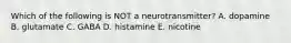 Which of the following is NOT a neurotransmitter? A. dopamine B. glutamate C. GABA D. histamine E. nicotine