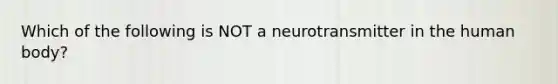 Which of the following is NOT a neurotransmitter in the human body?