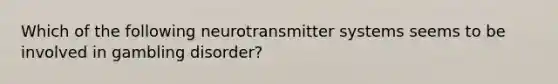 Which of the following neurotransmitter systems seems to be involved in gambling disorder?