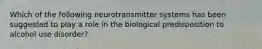 Which of the following neurotransmitter systems has been suggested to play a role in the biological predisposition to alcohol use disorder?