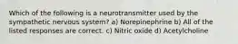 Which of the following is a neurotransmitter used by the sympathetic nervous system? a) Norepinephrine b) All of the listed responses are correct. c) Nitric oxide d) Acetylcholine