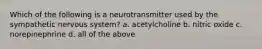 Which of the following is a neurotransmitter used by the sympathetic nervous system? a. acetylcholine b. nitric oxide c. norepinephrine d. all of the above