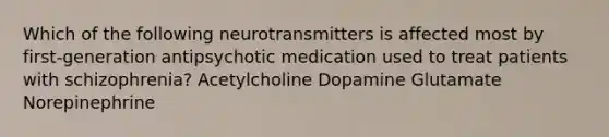 Which of the following neurotransmitters is affected most by first-generation antipsychotic medication used to treat patients with schizophrenia? Acetylcholine Dopamine Glutamate Norepinephrine