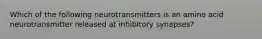 Which of the following neurotransmitters is an amino acid neurotransmitter released at inhibitory synapses?