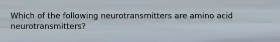 Which of the following neurotransmitters are amino acid neurotransmitters?