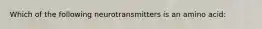 Which of the following neurotransmitters is an amino acid: