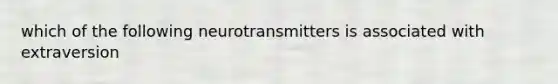 which of the following neurotransmitters is associated with extraversion