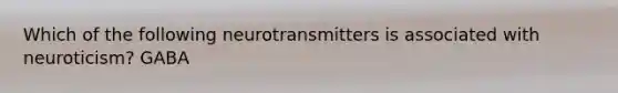 Which of the following neurotransmitters is associated with neuroticism? GABA