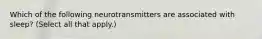 Which of the following neurotransmitters are associated with sleep? (Select all that apply.)