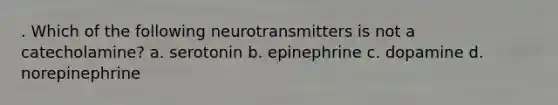 . Which of the following neurotransmitters is not a catecholamine?​ a. ​serotonin b. ​epinephrine c. ​dopamine d. ​norepinephrine