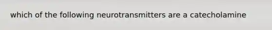 which of the following neurotransmitters are a catecholamine