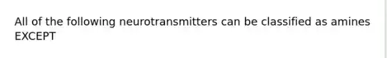 All of the following neurotransmitters can be classified as amines EXCEPT