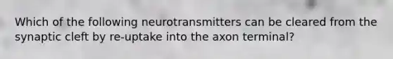 Which of the following neurotransmitters can be cleared from the synaptic cleft by re-uptake into the axon terminal?