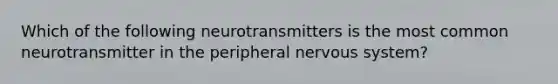 Which of the following neurotransmitters is the most common neurotransmitter in the peripheral nervous system?