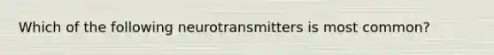 Which of the following neurotransmitters is most common?