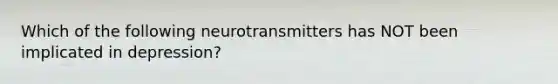 Which of the following neurotransmitters has NOT been implicated in depression?