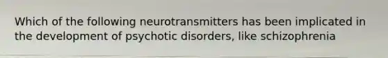 Which of the following neurotransmitters has been implicated in the development of psychotic disorders, like schizophrenia