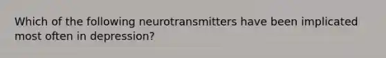 Which of the following neurotransmitters have been implicated most often in depression?