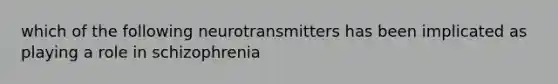 which of the following neurotransmitters has been implicated as playing a role in schizophrenia