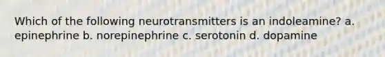 Which of the following neurotransmitters is an indoleamine?​ a. ​epinephrine b. ​norepinephrine c. ​serotonin d. ​dopamine