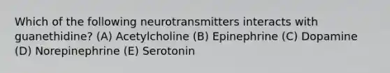 Which of the following neurotransmitters interacts with guanethidine? (A) Acetylcholine (B) Epinephrine (C) Dopamine (D) Norepinephrine (E) Serotonin