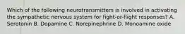 Which of the following neurotransmitters is involved in activating the sympathetic nervous system for fight-or-flight responses? A. Serotonin B. Dopamine C. Norepinephrine D. Monoamine oxide