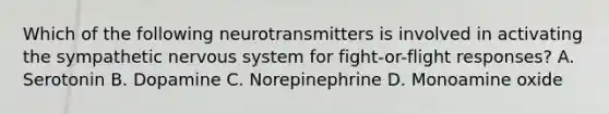 Which of the following neurotransmitters is involved in activating the sympathetic nervous system for fight-or-flight responses? A. Serotonin B. Dopamine C. Norepinephrine D. Monoamine oxide