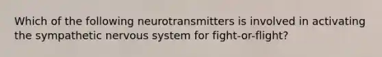 Which of the following neurotransmitters is involved in activating the sympathetic nervous system for fight-or-flight?