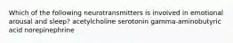 Which of the following neurotransmitters is involved in emotional arousal and sleep? acetylcholine serotonin gamma-aminobutyric acid norepinephrine