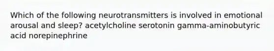 Which of the following neurotransmitters is involved in emotional arousal and sleep? acetylcholine serotonin gamma-aminobutyric acid norepinephrine