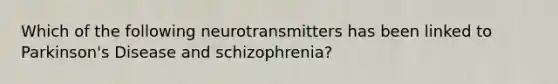 Which of the following neurotransmitters has been linked to Parkinson's Disease and schizophrenia?