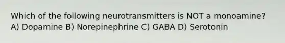 Which of the following neurotransmitters is NOT a monoamine? A) Dopamine B) Norepinephrine C) GABA D) Serotonin