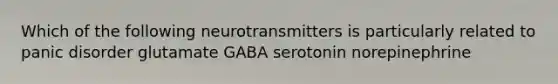 Which of the following neurotransmitters is particularly related to panic disorder glutamate GABA serotonin norepinephrine